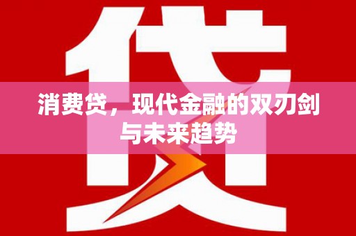 新晃消费贷，现代金融的双刃剑与未来趋势
