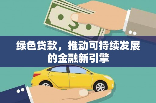 新晃绿色贷款，推动可持续发展的金融新引擎