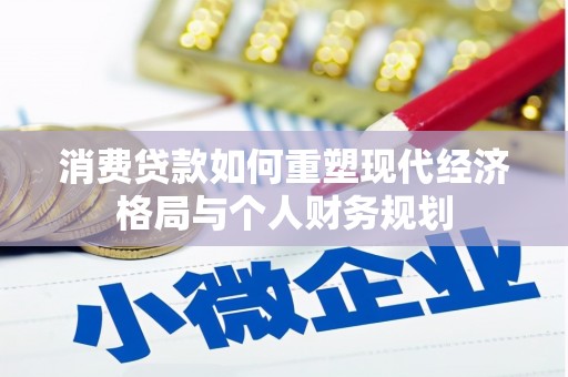 新晃消费贷款如何重塑现代经济格局与个人财务规划