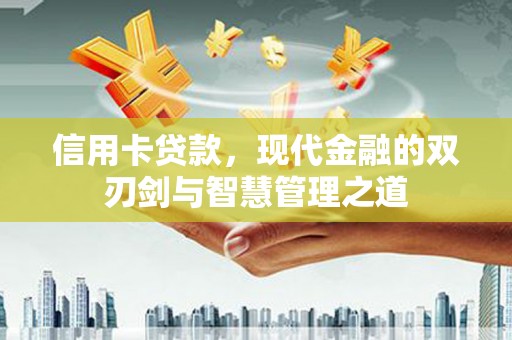 新晃信用卡贷款，现代金融的双刃剑与智慧管理之道