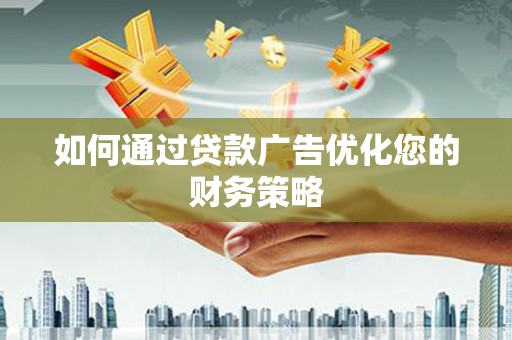 新晃如何通过贷款广告优化您的财务策略