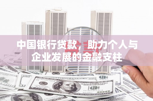 新晃中国银行贷款，助力个人与企业发展的金融支柱