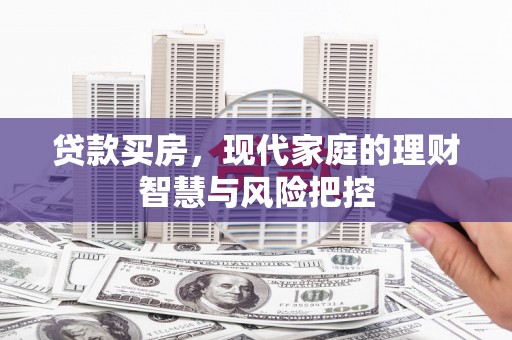 新晃贷款买房，现代家庭的理财智慧与风险把控