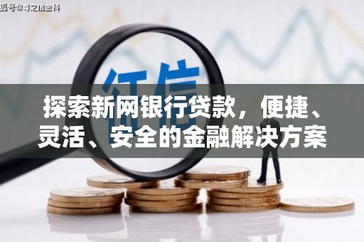 新晃探索新网银行贷款，便捷、灵活、安全的金融解决方案