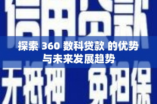 新晃探索 360 数科贷款 的优势与未来发展趋势