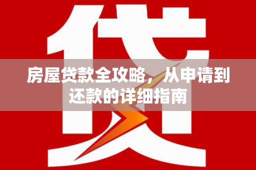 新晃房屋贷款全攻略，从申请到还款的详细指南