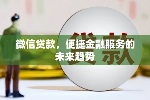 新晃微信贷款，便捷金融服务的未来趋势