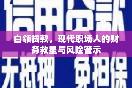 新晃白领贷款，现代职场人的财务救星与风险警示