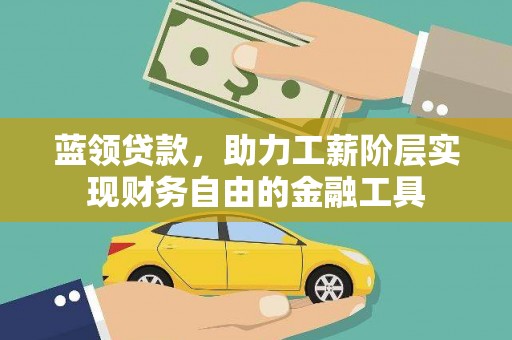 新晃蓝领贷款，助力工薪阶层实现财务自由的金融工具