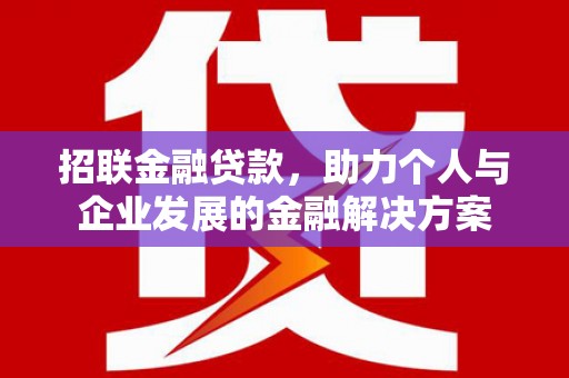 新晃招联金融贷款，助力个人与企业发展的金融解决方案
