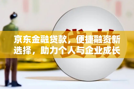 新晃京东金融贷款，便捷融资新选择，助力个人与企业成长