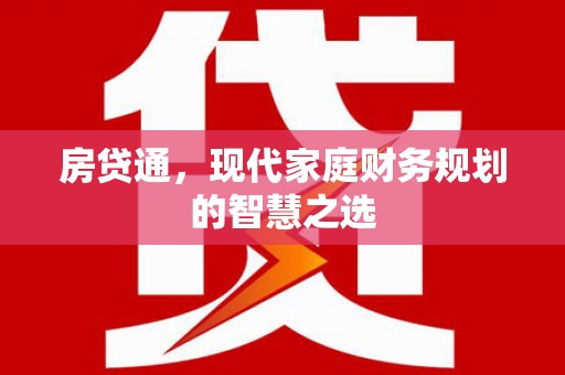 新晃房贷通，现代家庭财务规划的智慧之选