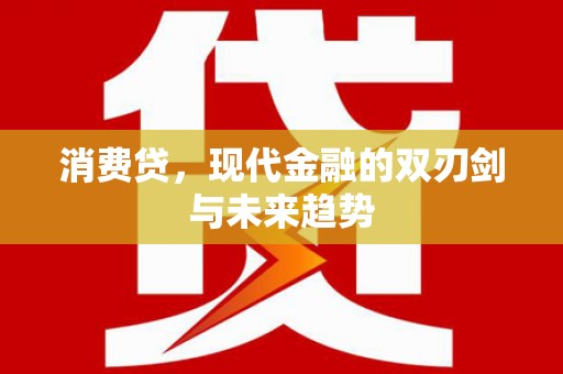 新晃消费贷，现代金融的双刃剑与未来趋势