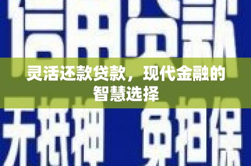 新晃灵活还款贷款，现代金融的智慧选择