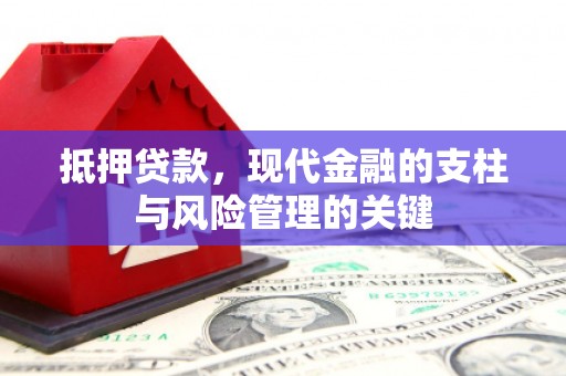 新晃抵押贷款，现代金融的支柱与风险管理的关键