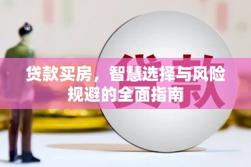 新晃贷款买房，智慧选择与风险规避的全面指南