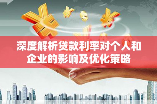 新晃深度解析贷款利率对个人和企业的影响及优化策略