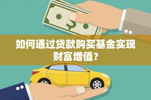 新晃如何通过贷款购买基金实现财富增值？