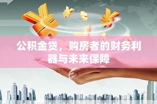 新晃公积金贷，购房者的财务利器与未来保障