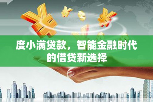 新晃度小满贷款，智能金融时代的借贷新选择