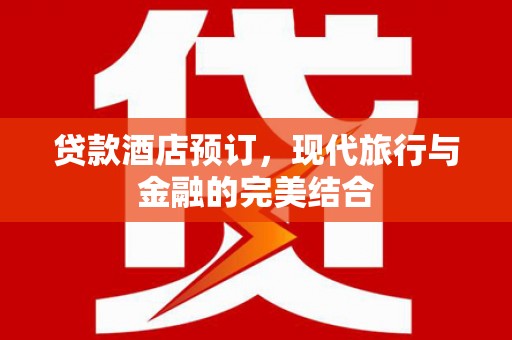 新晃贷款酒店预订，现代旅行与金融的完美结合