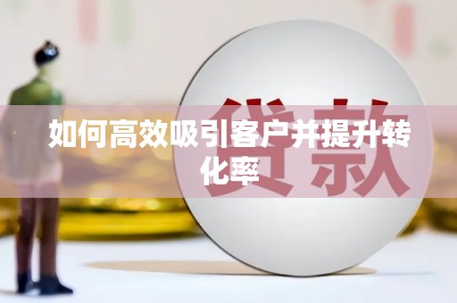 新晃如何高效吸引客户并提升转化率