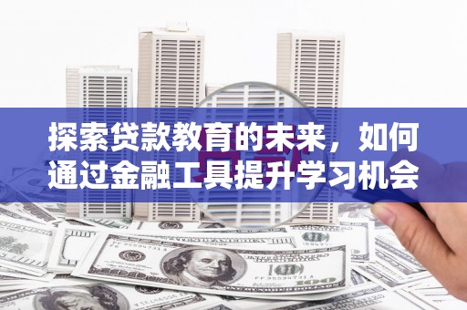 新晃探索贷款教育的未来，如何通过金融工具提升学习机会