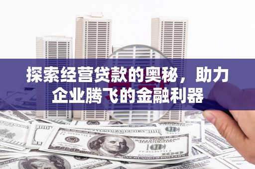 新晃探索经营贷款的奥秘，助力企业腾飞的金融利器