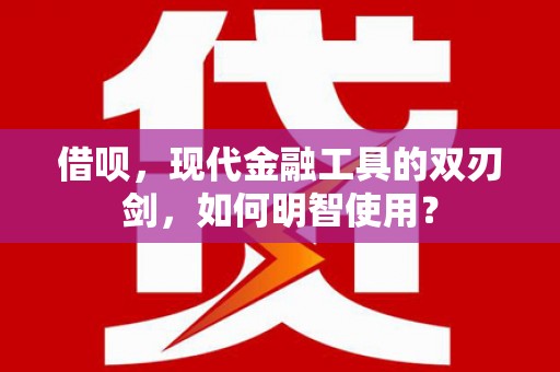 新晃借呗，现代金融工具的双刃剑，如何明智使用？