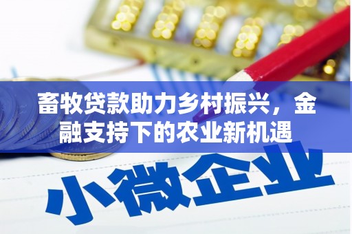新晃畜牧贷款助力乡村振兴，金融支持下的农业新机遇