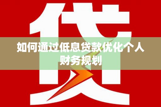 新晃如何通过低息贷款优化个人财务规划