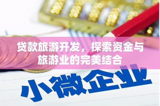 新晃贷款旅游开发，探索资金与旅游业的完美结合