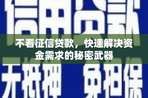 新晃不看征信贷款，快速解决资金需求的秘密武器