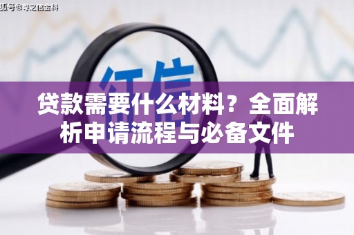 新晃贷款需要什么材料？全面解析申请流程与必备文件