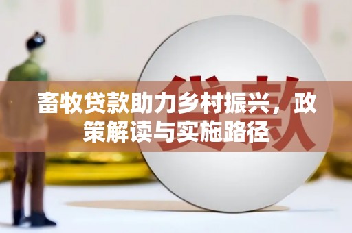 新晃畜牧贷款助力乡村振兴，政策解读与实施路径