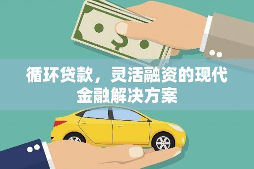 新晃循环贷款，灵活融资的现代金融解决方案