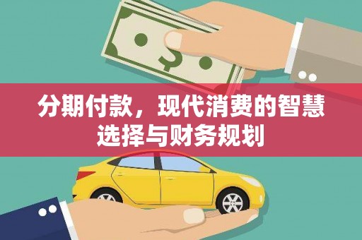新晃分期付款，现代消费的智慧选择与财务规划