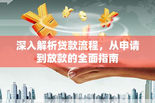 新晃深入解析贷款流程，从申请到放款的全面指南