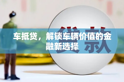 新晃车抵贷，解锁车辆价值的金融新选择