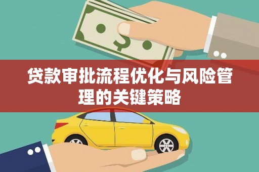 新晃贷款审批流程优化与风险管理的关键策略