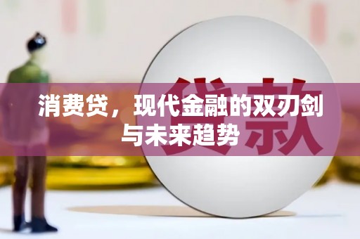 新晃消费贷，现代金融的双刃剑与未来趋势