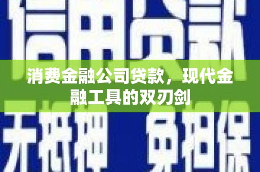 新晃消费金融公司贷款，现代金融工具的双刃剑