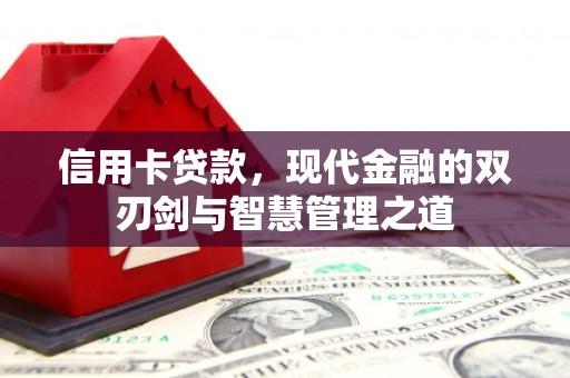 新晃信用卡贷款，现代金融的双刃剑与智慧管理之道