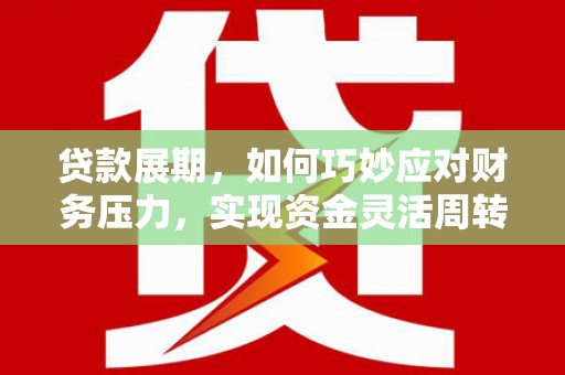 新晃贷款展期，如何巧妙应对财务压力，实现资金灵活周转