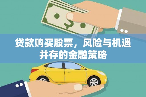 新晃贷款购买股票，风险与机遇并存的金融策略