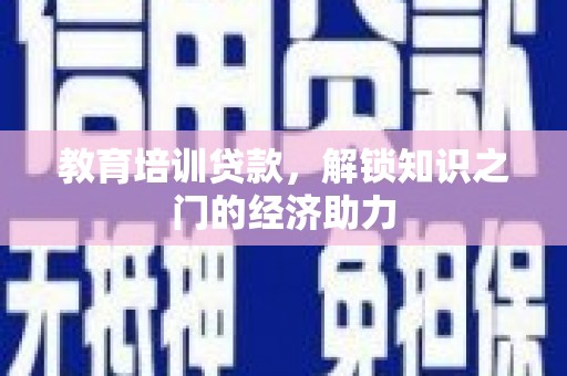 新晃教育培训贷款，解锁知识之门的经济助力