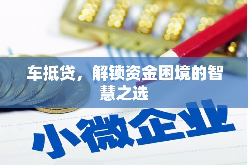 新晃车抵贷，解锁资金困境的智慧之选