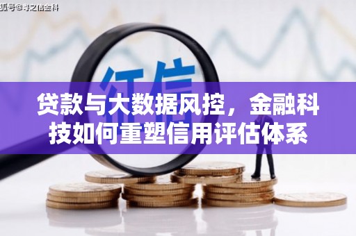 新晃贷款与大数据风控，金融科技如何重塑信用评估体系