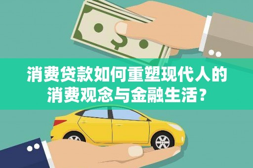 新晃消费贷款如何重塑现代人的消费观念与金融生活？