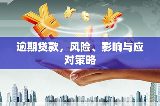 新晃逾期贷款，风险、影响与应对策略
